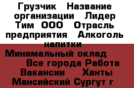 Грузчик › Название организации ­ Лидер Тим, ООО › Отрасль предприятия ­ Алкоголь, напитки › Минимальный оклад ­ 12 000 - Все города Работа » Вакансии   . Ханты-Мансийский,Сургут г.